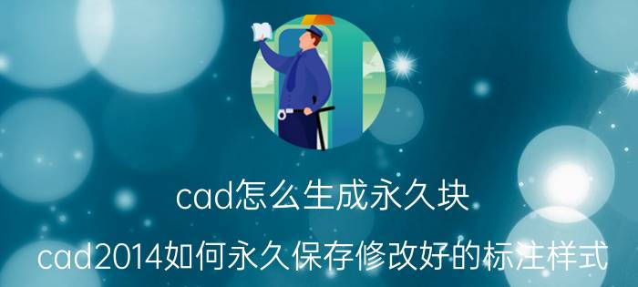 cad怎么生成永久块 cad2014如何永久保存修改好的标注样式？